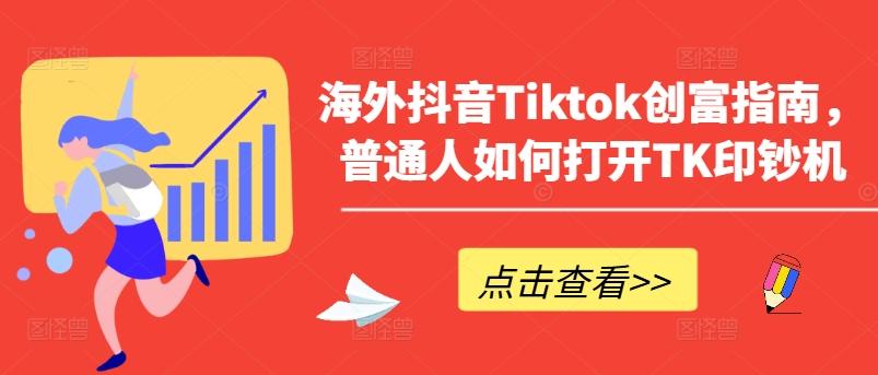 海外抖音Tiktok创富指南，普通人如何打开TK印钞机-511资料网