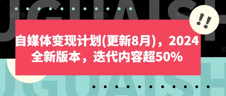 自媒体变现计划(更新8月)，2024全新版本，迭代内容超50%-511资料网