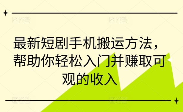 最新短剧手机搬运方法，帮助你轻松入门并赚取可观的收入-511资料网