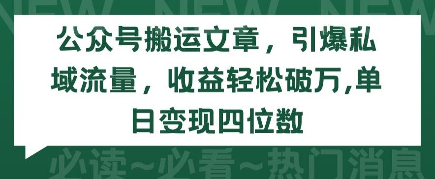 公众号搬运文章，引爆私域流量，收益轻松破万，单日变现四位数【揭秘】-511资料网