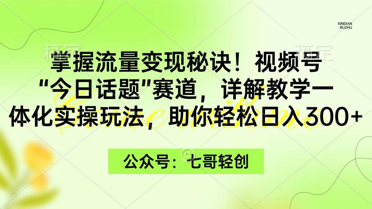 (9437期)掌握流量变现秘诀！视频号“今日话题”赛道，一体化实操玩法，助你日入300+-511资料网
