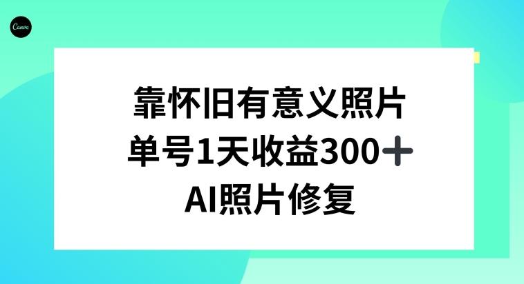 AI照片修复，靠怀旧有意义的照片，一天收益300+-511资料网