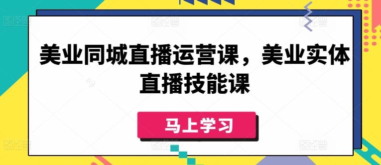 美业同城直播运营课，美业实体直播技能课-511资料网