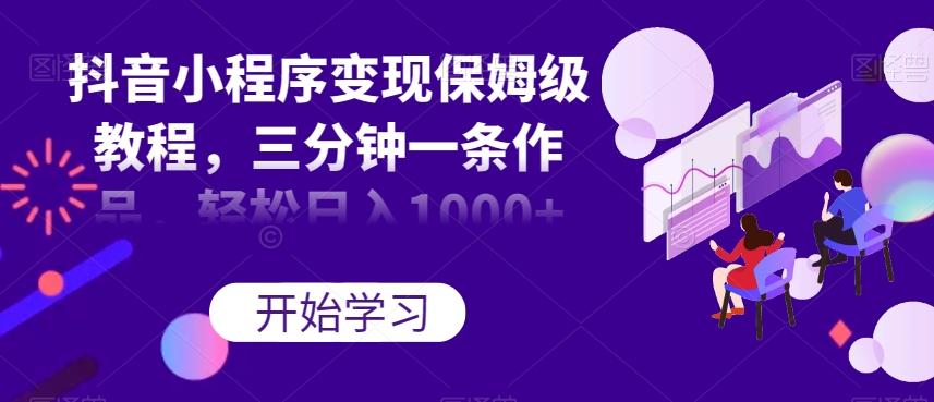抖音小程序变现保姆级教程，三分钟一条作品，轻松日入1000+【揭秘】-511资料网