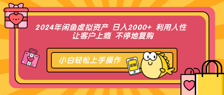 2024年闲鱼虚拟资产 日入2000+ 利用人性 让客户上瘾 不停地复购-511资料网