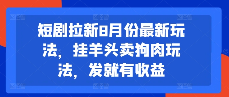 短剧拉新8月份最新玩法，挂羊头卖狗肉玩法，发就有收益-511资料网