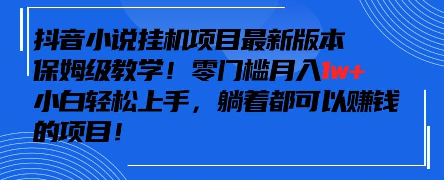抖音最新小说挂机项目，保姆级教学，零成本月入1w+，小白轻松上手【揭秘】-511资料网