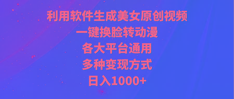 (9482期)利用软件生成美女原创视频，一键换脸转动漫，各大平台通用，多种变现方式-511资料网