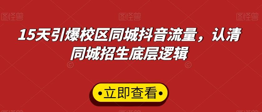 15天引爆校区同城抖音流量，认清同城招生底层逻辑-511资料网
