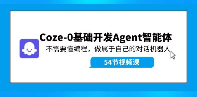 Coze-0基础开发 Agent智能体教程：不需要懂编程，做属于自己的对话机器人-511资料网