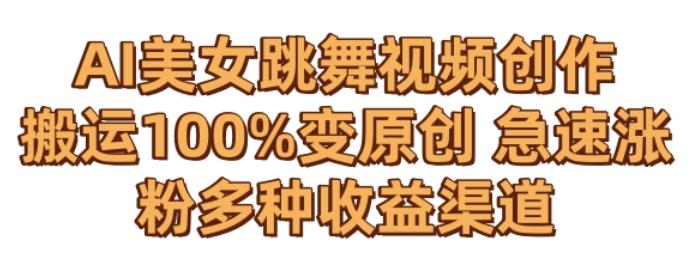 AI美女跳舞视频0成本创作，骚操作搬运，100%变原创，急速涨粉，多种收益渠道【揭秘】-511资料网