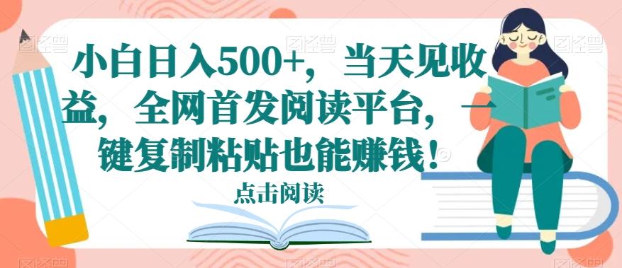 小白日入500+，当天见收益，全网首发阅读平台，一键复制粘贴也能赚钱！-511资料网