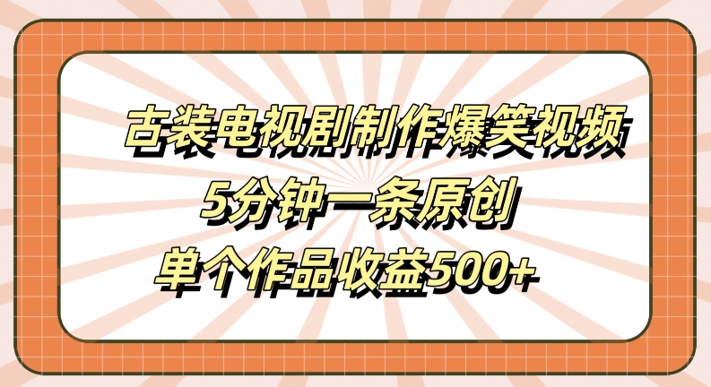 古装电视剧制作爆笑视频，5分钟一条原创，单个作品收益500+【揭秘】-511资料网