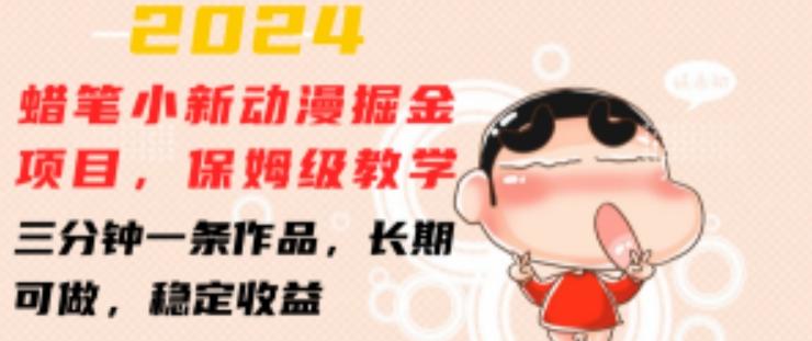 2024蜡笔小新动漫掘金项目，保姆级教学，三分钟一条作品，长期可做，稳定收益 【揭秘】-511资料网