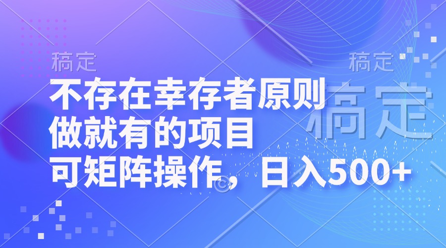 不存在幸存者原则，做就有的项目，可矩阵操作，日入500+-511资料网