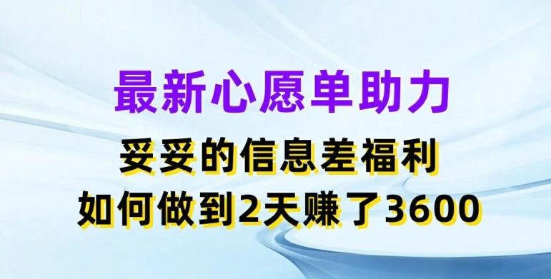 最新心愿单助力，妥妥的信息差福利，两天赚了3.6K【揭秘】-511资料网