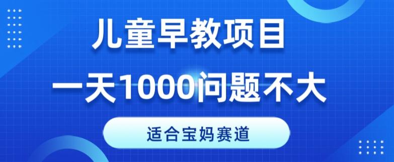 适合宝妈的赛道，儿童早教项目，一单29-49，一天1000问题不大！-511资料网