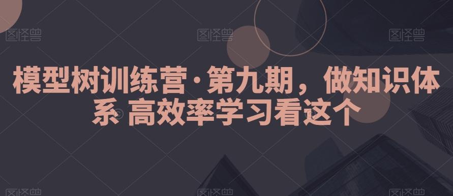 模型树训练营·第九期,做知识体系高效率学习看这个
