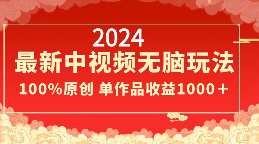 2024最新中视频无脑玩法，作品制作简单，100%原创，单作品收益1000＋-511资料网