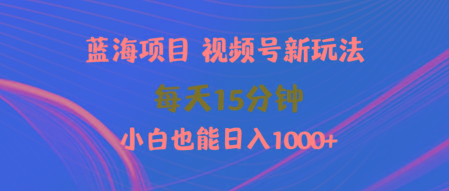 (9813期)蓝海项目视频号新玩法 每天15分钟 小白也能日入1000+-511资料网
