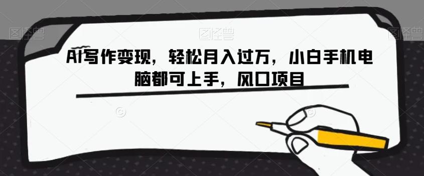 AI写作变现，轻松月入过万，小白手机电脑都可上手，风口项目【揭秘】-511资料网