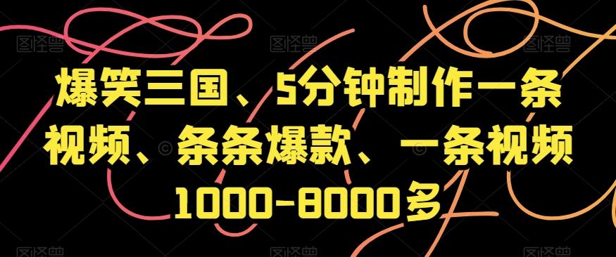 爆笑三国、5分钟制作一条视频、条条爆款、一条视频1000-8000多【揭秘】-511资料网