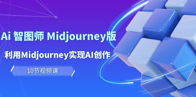 (10066期)玩赚Ai 智图师 Midjourney版：利用Midjourney实现AI创作及变现(10节课)-511资料网