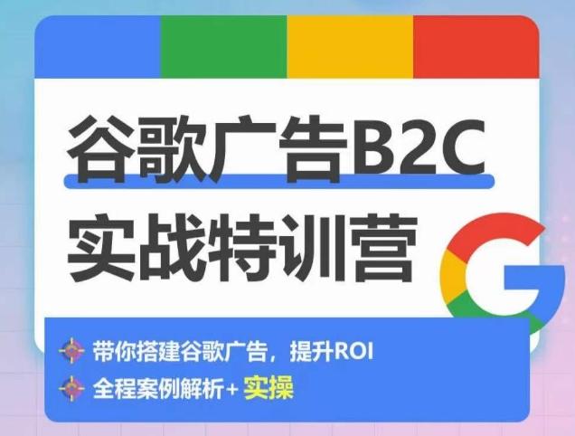 谷歌广告B2C实战特训营，500+谷歌账户总结经验，实战演示如何从0-1搭建广告账户-511资料网