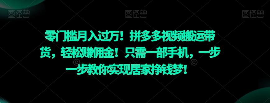 零门槛月入过万！拼多多视频搬运带货，轻松赚佣金！只需一部手机，一步一步教你实现居家挣钱梦！-511资料网
