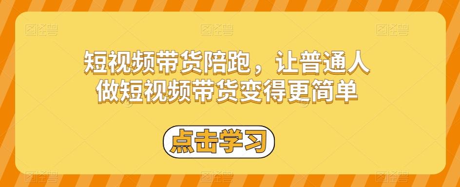 短视频带货陪跑，让普通人做短视频带货变得更简单-511资料网