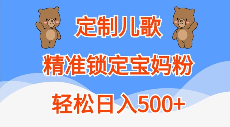 定制儿歌，精准锁定宝妈粉，轻松日入500+【揭秘】-511资料网