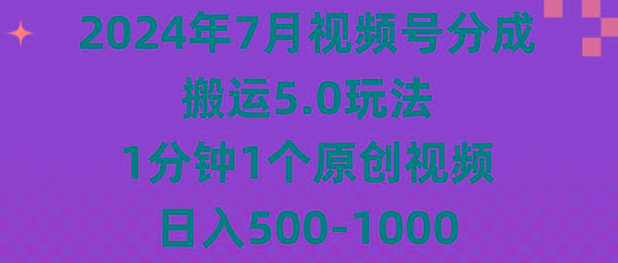 2024年7月视频号分成搬运5.0玩法，1分钟1个原创视频，日入500-1000-511资料网