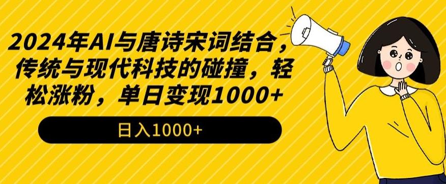 2024年AI与唐诗宋词结合，传统与现代科技的碰撞，轻松涨粉，单日变现1000+【揭秘】-511资料网