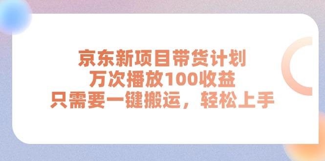京东新项目带货计划，万次播放100收益，只需要一键搬运，轻松上手-511资料网