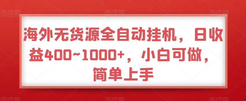 海外无货源全自动挂机，日收益400~1000+，小白可做，简单上手-511资料网