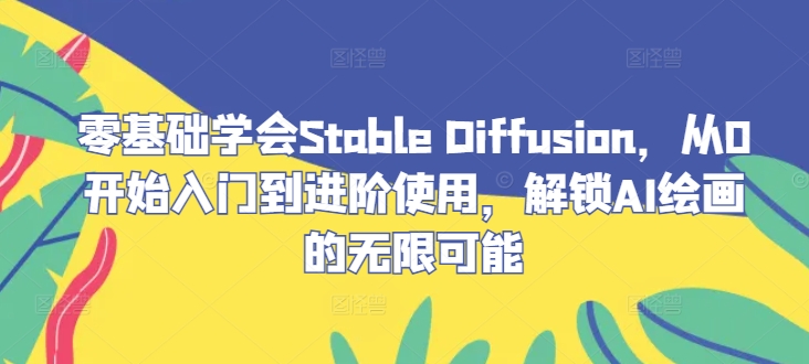 零基础学会Stable Diffusion，从0开始入门到进阶使用，解锁AI绘画的无限可能-511资料网