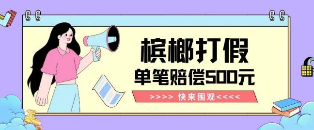 【独家揭秘】槟榔打假赔偿玩法操作简单有手就行单笔订单可赔偿500元【纯绿色】-511资料网
