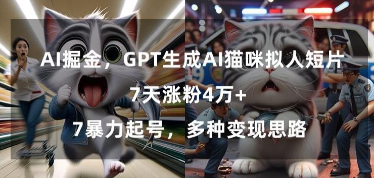 GPT生成AI猫咪拟人短片，7天涨粉4万+，暴力起号，多种变现思路【揭秘】-511资料网