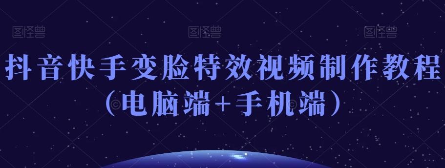 抖音快手变脸特效视频制作教程（电脑端+手机端）-511资料网