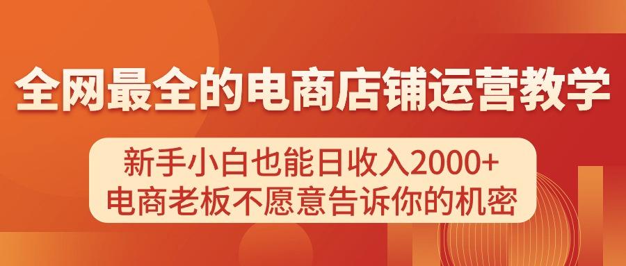 电商店铺运营教学，新手小白也能日收入2000+，电商老板不愿意告诉你的机密-511资料网