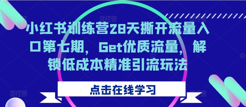小红书训练营28天撕开流量入口第七期，Get优质流量，解锁低成本精准引流玩法-511资料网