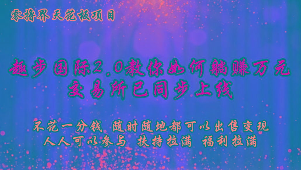 零撸天花板,不花一分钱,趣步2.0教你如何躺赚万元,交易所现已同步上线-511资料网