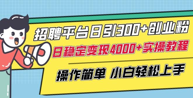 招聘平台日引300+创业粉，日稳定变现4000+实操教程小白轻松上手【揭秘】-511资料网