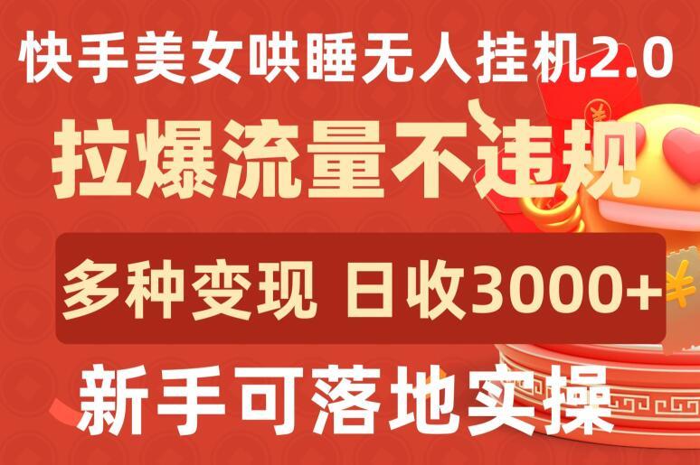 快手美女哄睡无人挂机2.0.拉爆流量不违规，多种变现途径，日收3000+，新手可落地实操【揭秘】-511资料网
