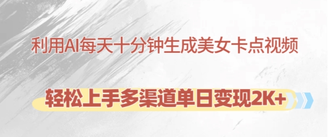 利用AI每天十分钟制作美女卡点视频，轻松上手多渠道单日变现2K+-511资料网