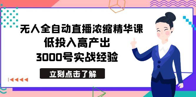 最新无人全自动直播浓缩精华课，低投入高产出，3000号实战经验-511资料网