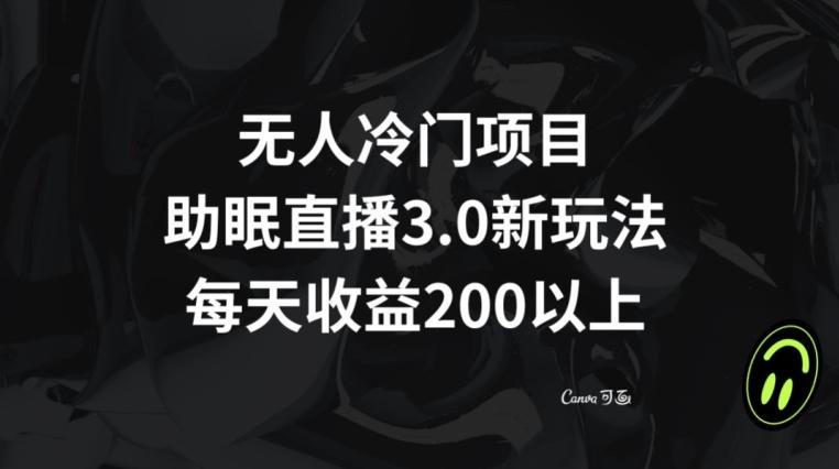 无人冷门项目，助眠直播3.0玩法，每天收益200+【揭秘】-511资料网