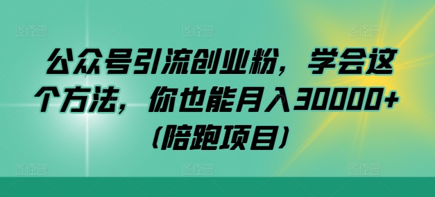 公众号引流创业粉，学会这个方法，你也能月入30000+ (陪跑项目)-511资料网