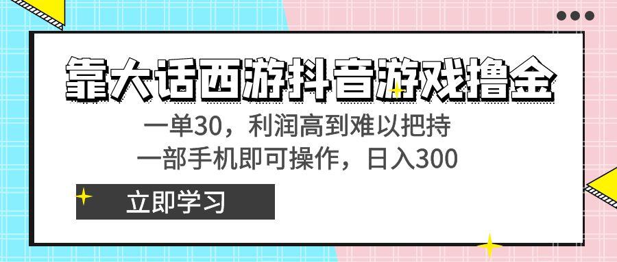 靠大话西游抖音游戏撸金，一单30，利润高到难以把持，一部手机即可操作…-511资料网