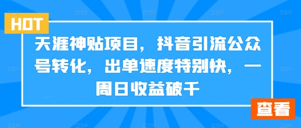 天涯神贴项目，抖音引流公众号转化，出单速度特别快，一周日收益破千-511资料网